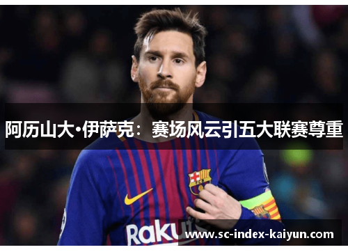 阿历山大·伊萨克：赛场风云引五大联赛尊重