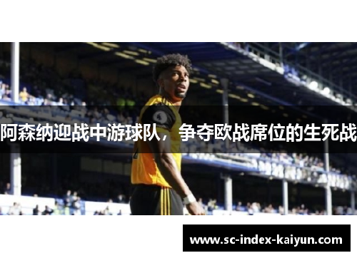 阿森纳迎战中游球队，争夺欧战席位的生死战