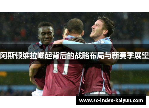 阿斯顿维拉崛起背后的战略布局与新赛季展望